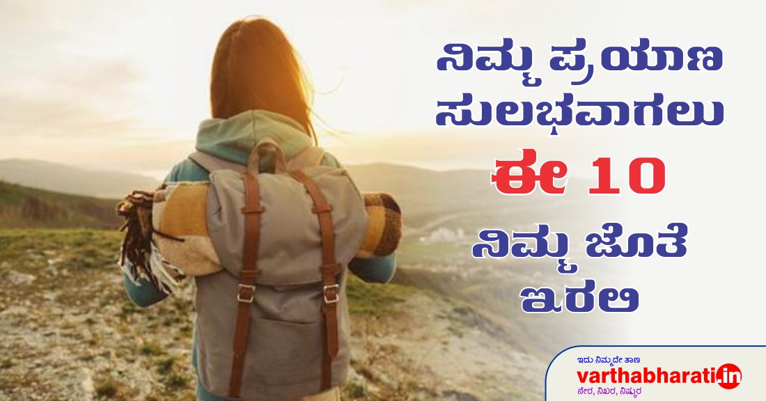 ನಿಮ್ಮ ಪ್ರಯಾಣ ಸುಲಭವಾಗಲು ಈ 10 ನಿಮ್ಮ ಜೊತೆ ಇರಲಿ